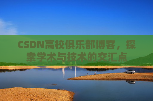 CSDN高校俱乐部博客，探索学术与技术的交汇点